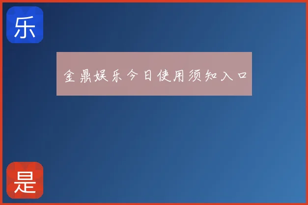 金鼎娱乐今日使用须知入口