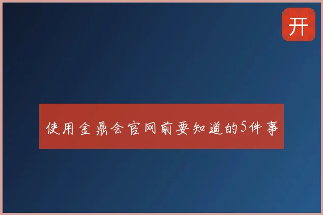 使用金鼎会官网前要知道的5件事